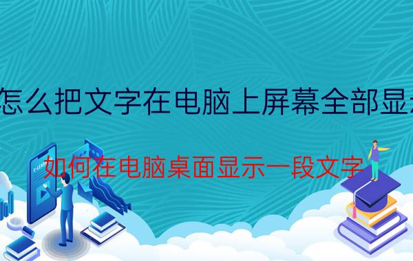 怎么把文字在电脑上屏幕全部显示 如何在电脑桌面显示一段文字？